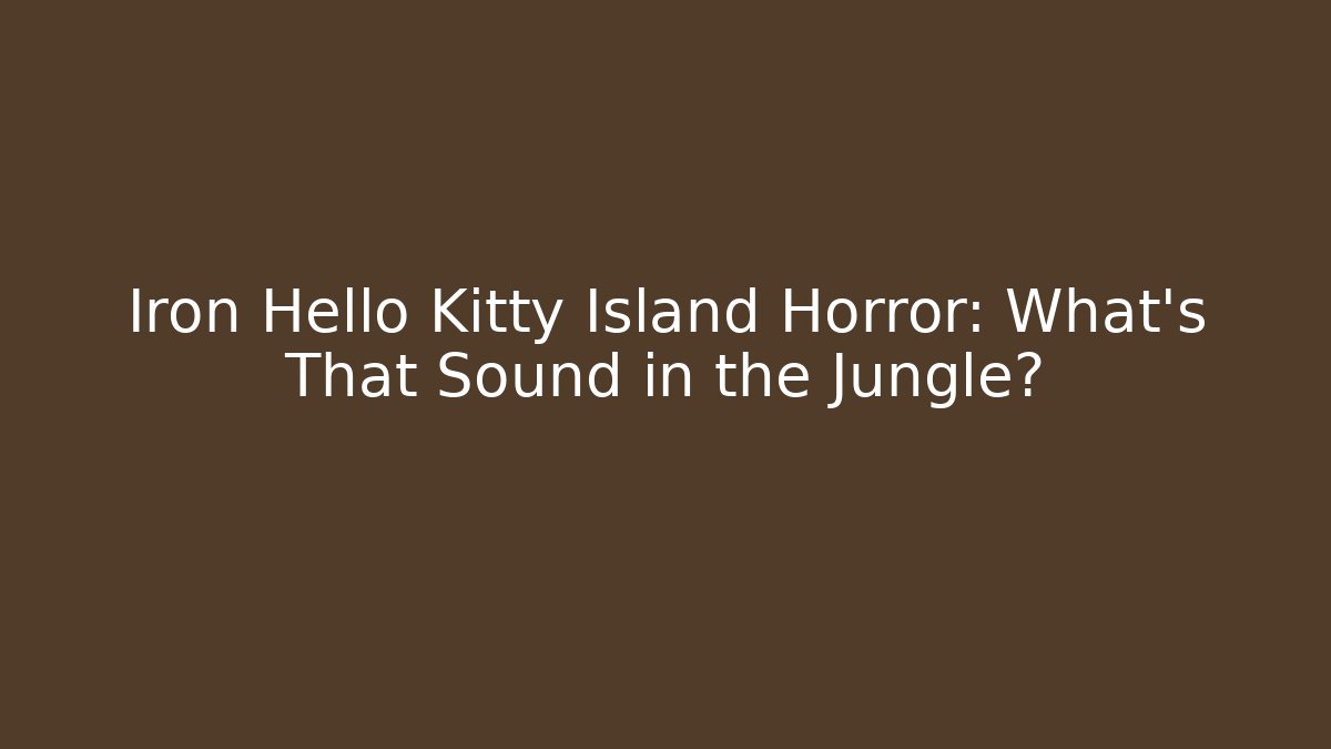 Iron Hello Kitty Island Horror: What's That Sound in the Jungle?
