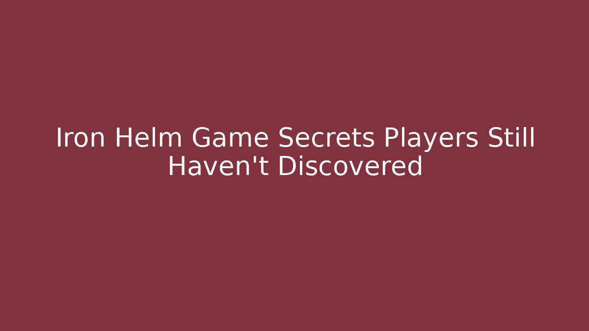 Iron Helm Game Secrets Players Still Haven't Discovered