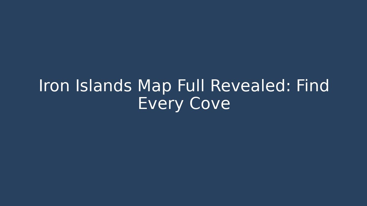 Iron Islands Map Full Revealed: Find Every Cove