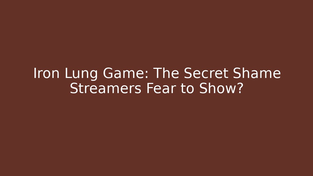 Iron Lung Game: The Secret Shame Streamers Fear to Show?
