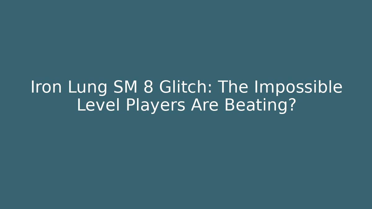 Iron Lung SM 8 Glitch: The Impossible Level Players Are Beating?