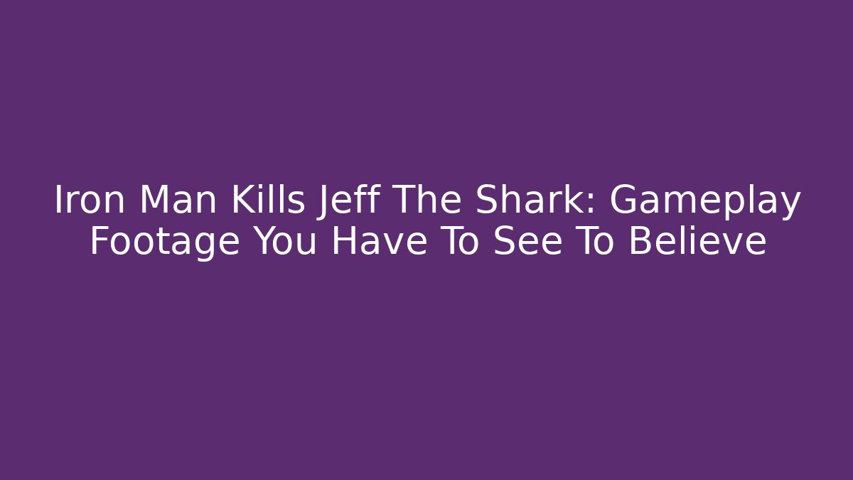 Iron Man Kills Jeff The Shark: Gameplay Footage You Have To See To Believe
