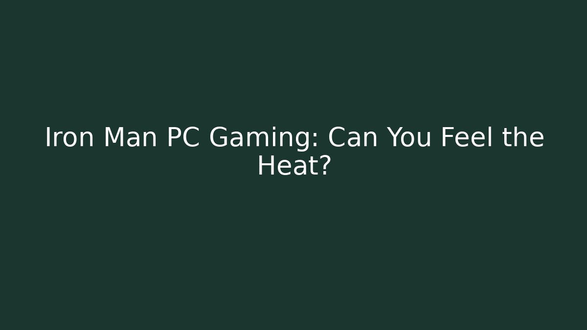 Iron Man PC Gaming: Can You Feel the Heat?