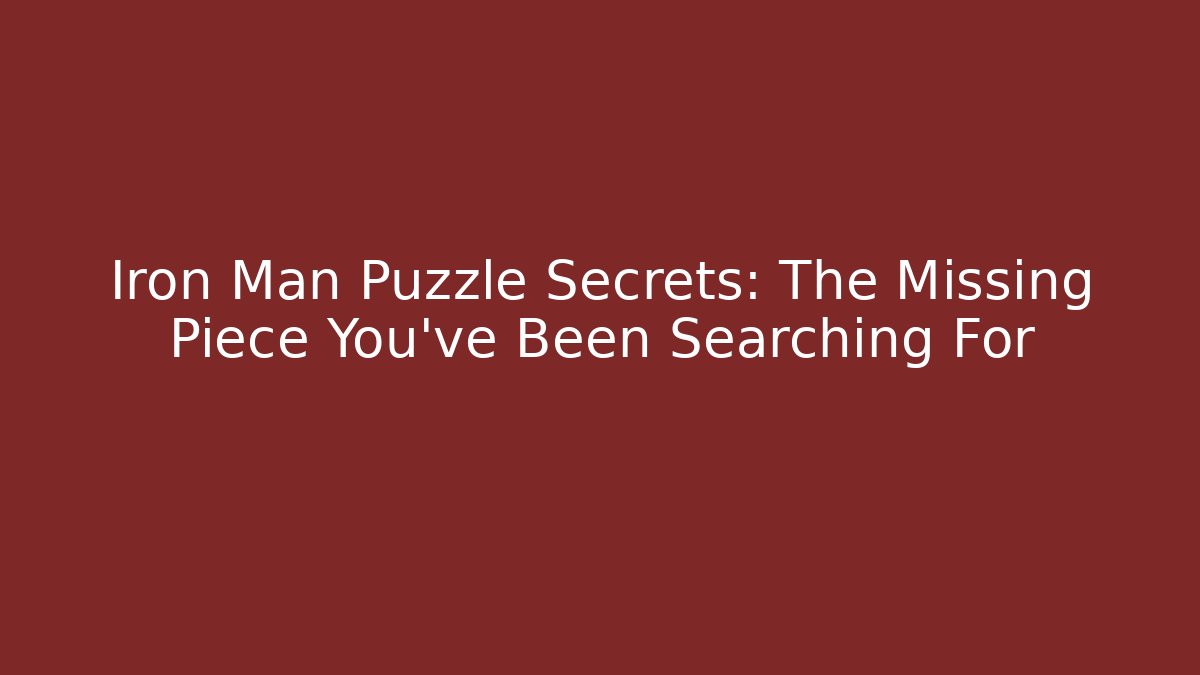 Iron Man Puzzle Secrets: The Missing Piece You’ve Been Searching For