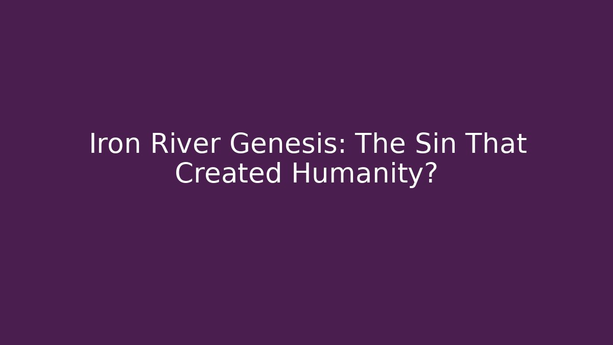 Iron River Genesis: The Sin That Created Humanity? - Create More Assets