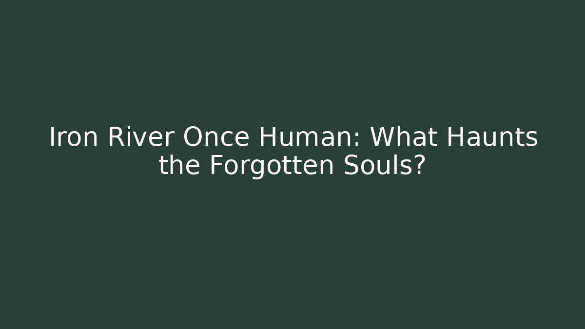 Iron River Once Human: What Haunts the Forgotten Souls? - Create More Assets