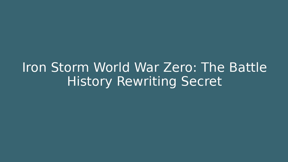 Iron Storm World War Zero: The Battle History Rewriting Secret