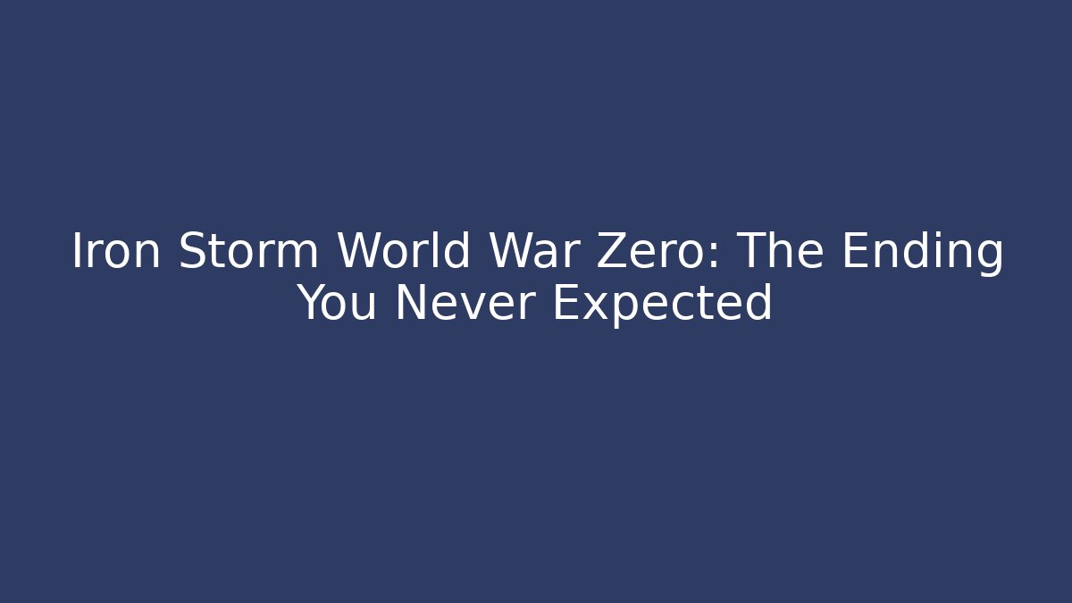 Iron Storm World War Zero: The Ending You Never Expected - Create More Assets
