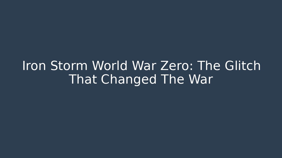 Iron Storm World War Zero: The Glitch That Changed The War