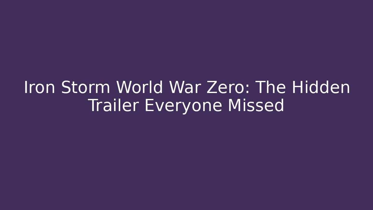 Iron Storm World War Zero: The Hidden Trailer Everyone Missed
