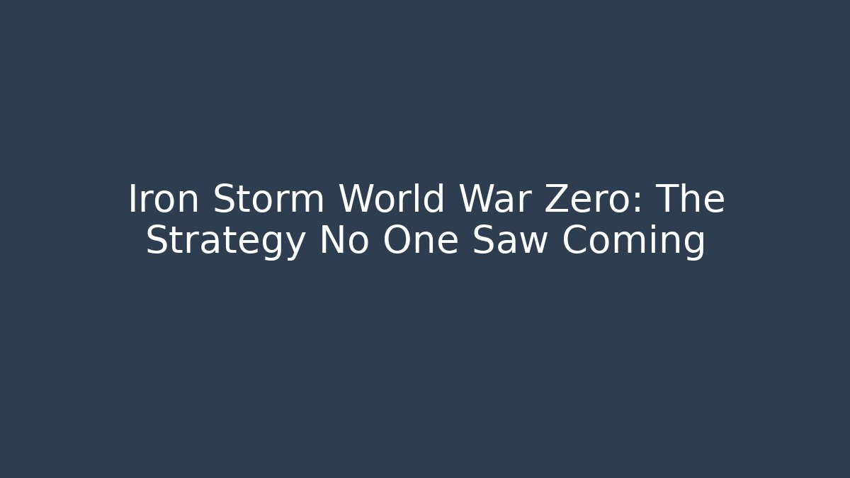 Iron Storm World War Zero: The Strategy No One Saw Coming