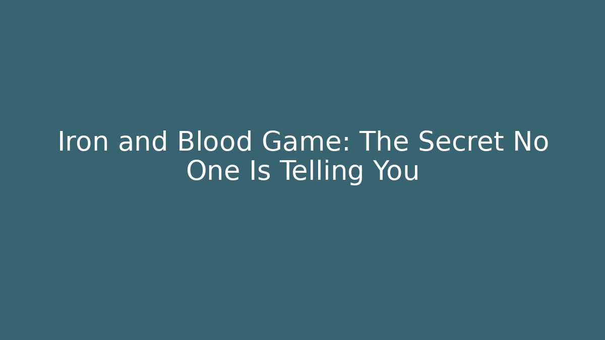 Iron and Blood Game: The Secret No One Is Telling You