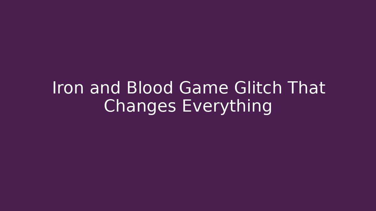 Iron and Blood Game Glitch That Changes Everything