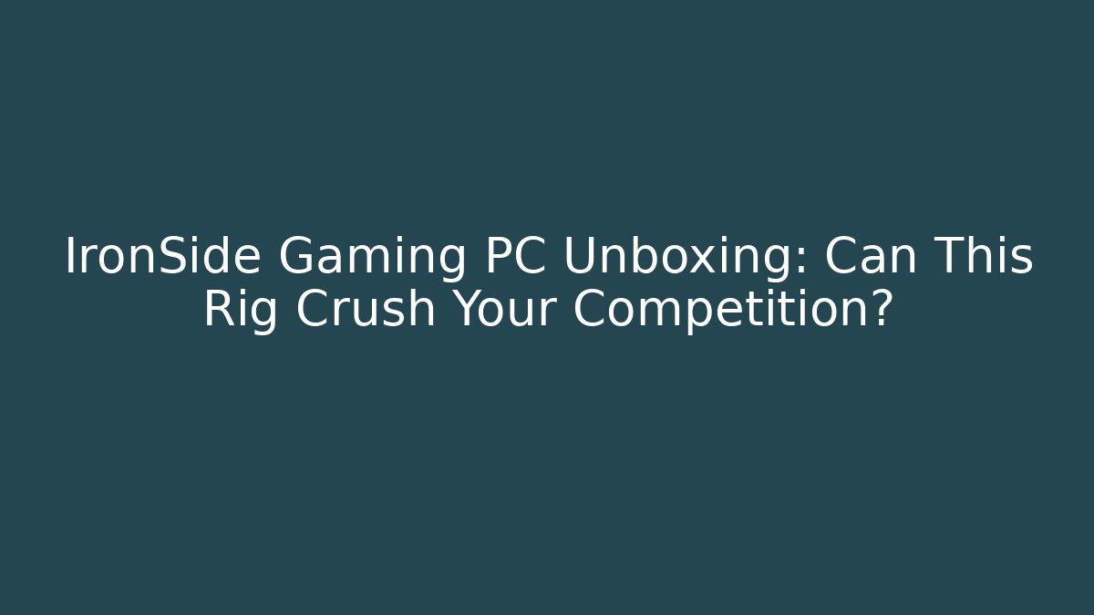 IronSide Gaming PC Unboxing: Can This Rig Crush Your Competition?