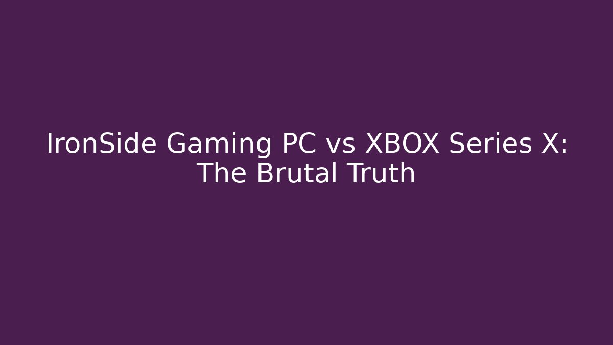 IronSide Gaming PC vs XBOX Series X: The Brutal Truth