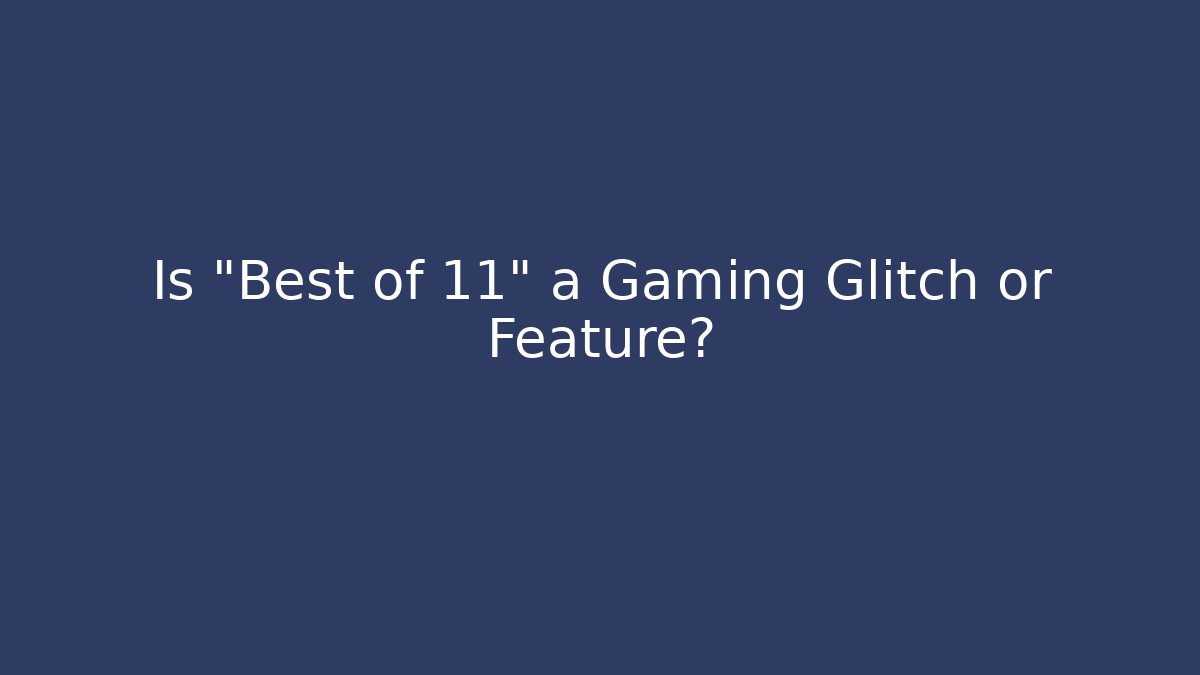Is "Best of 11" a Gaming Glitch or Feature?