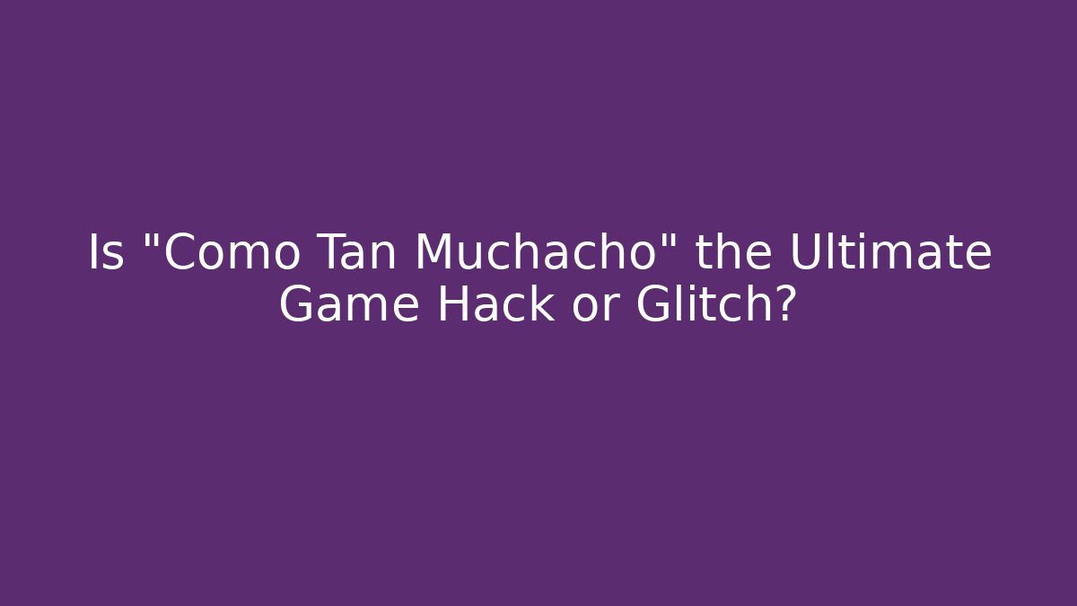 Is "Como Tan Muchacho" the Ultimate Game Hack or Glitch?