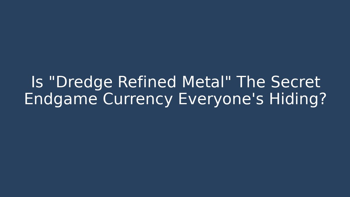 Is "Dredge Refined Metal" The Secret Endgame Currency Everyone's Hiding?