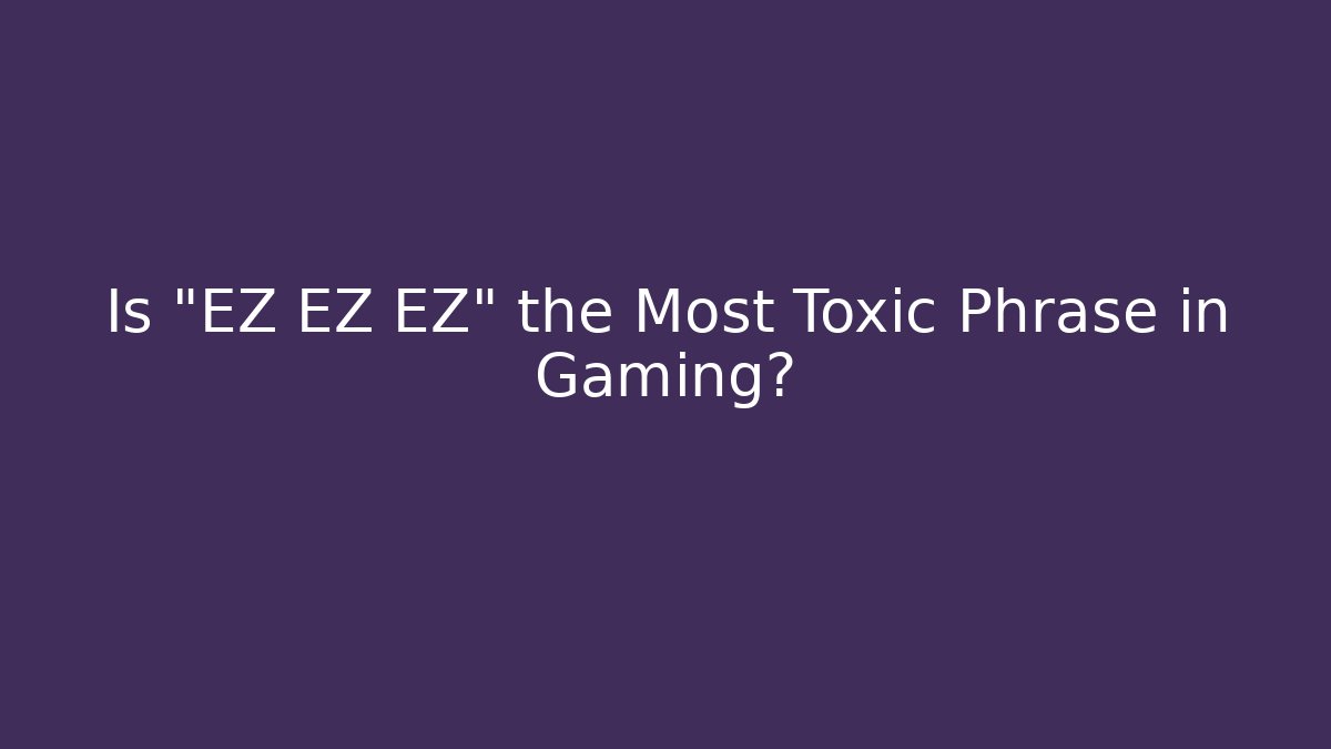 Is "EZ EZ EZ" the Most Toxic Phrase in Gaming?