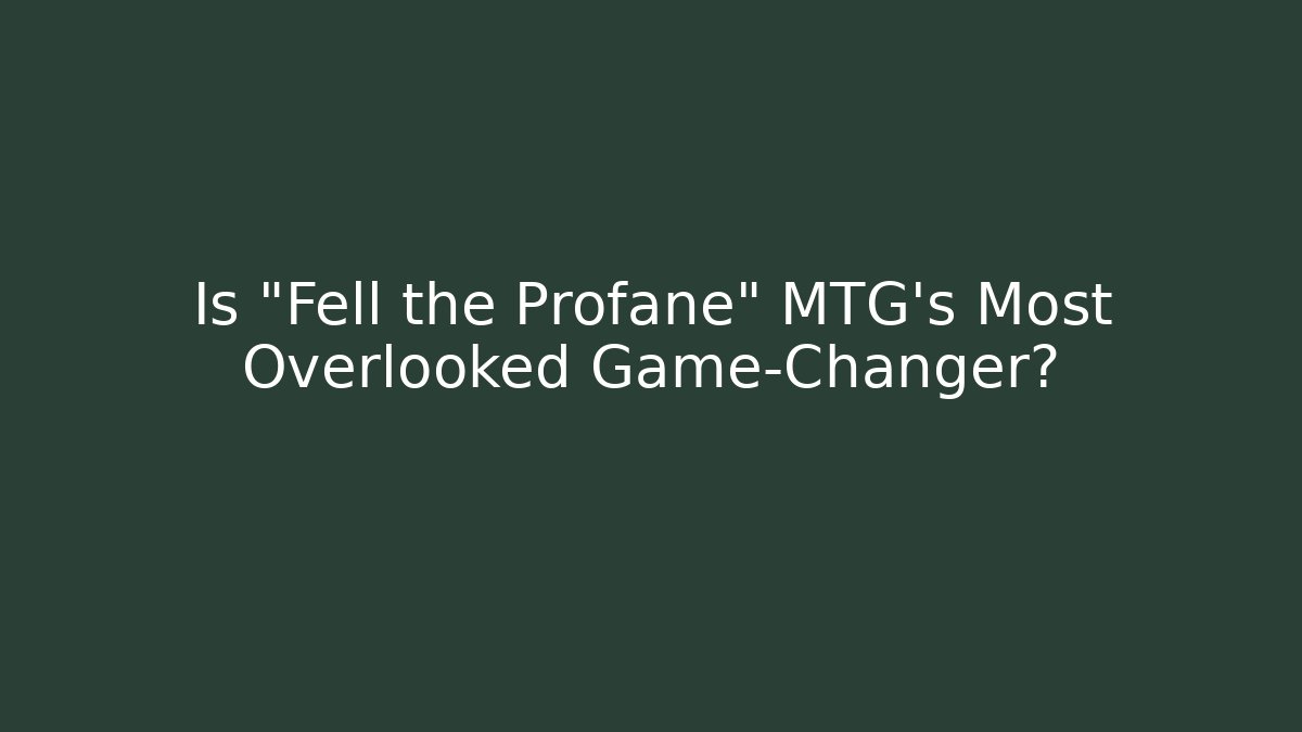 Is "Fell the Profane" MTG's Most Overlooked Game-Changer? - Create More Assets