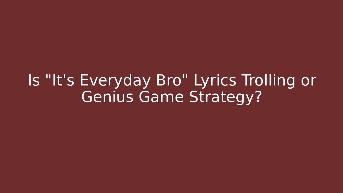 Is "It's Everyday Bro" Lyrics Trolling or Genius Game Strategy? - Create More Assets
