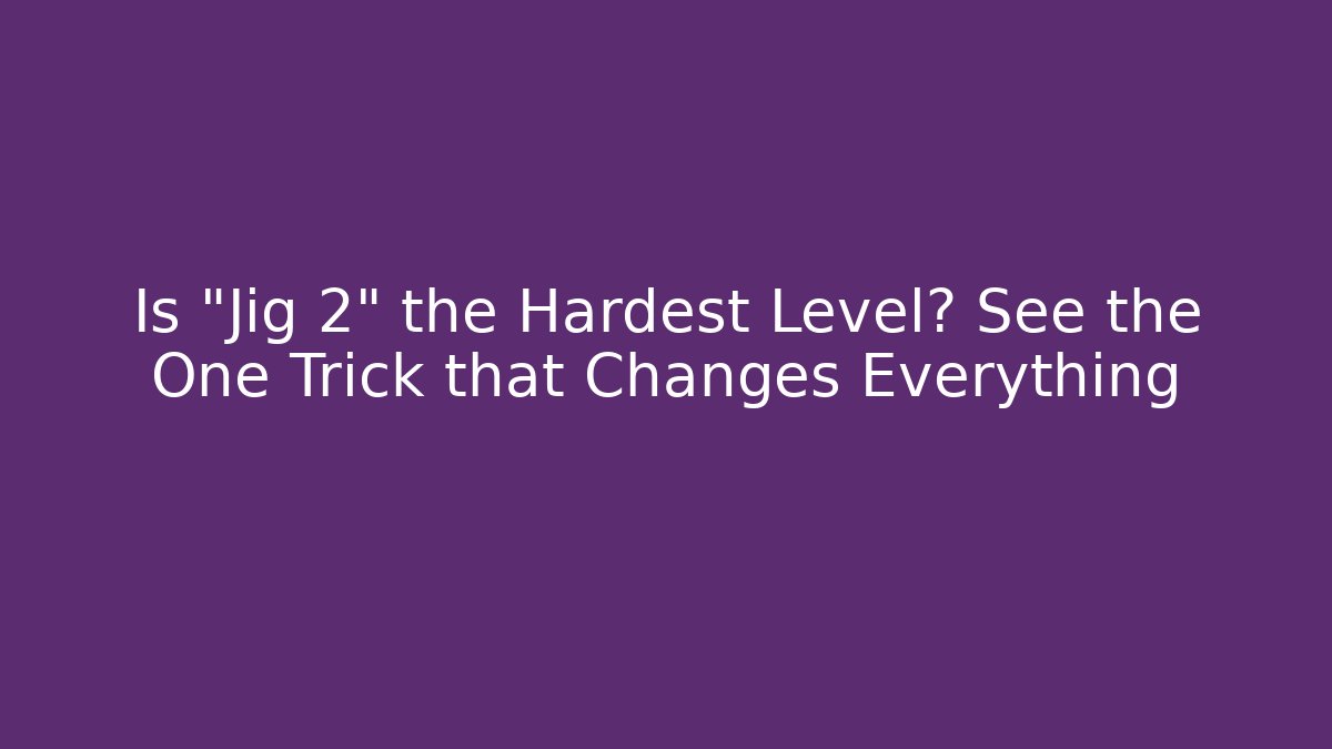 Is "Jig 2" the Hardest Level? See the One Trick that Changes Everything