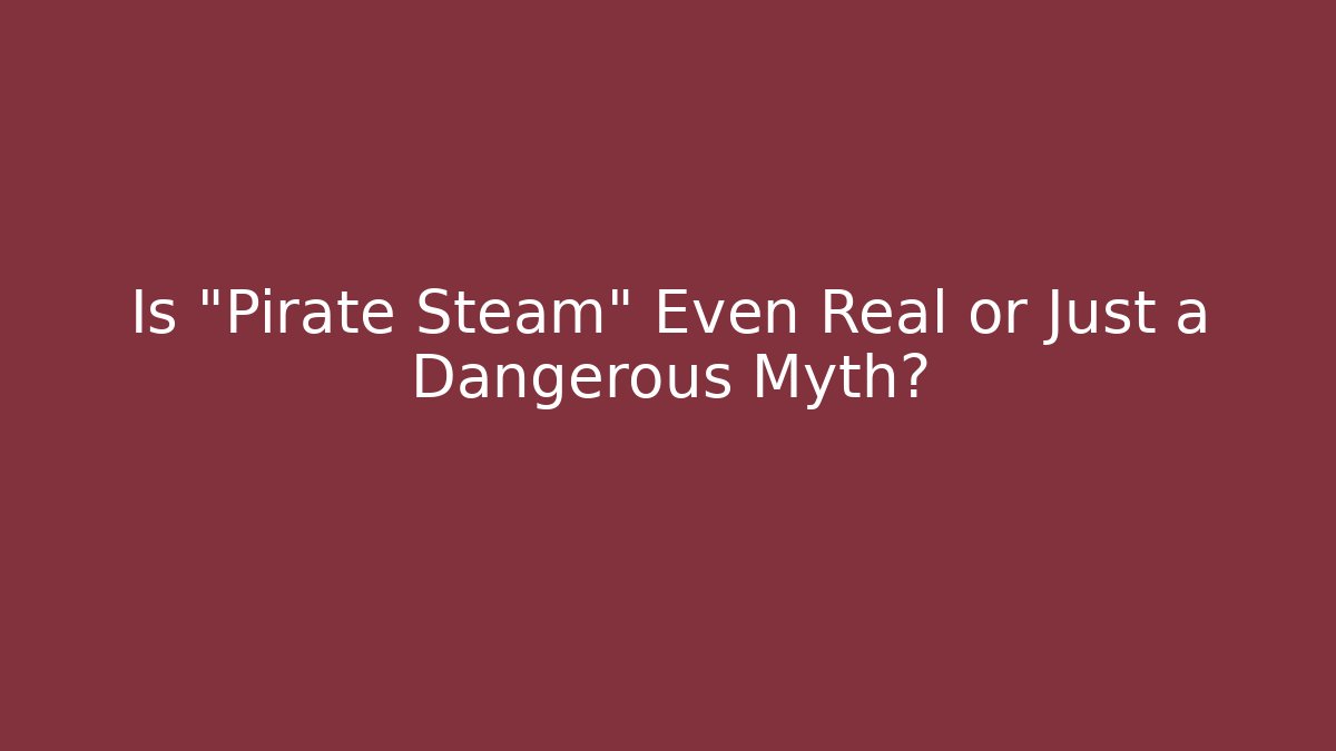 Is "Pirate Steam" Even Real or Just a Dangerous Myth?