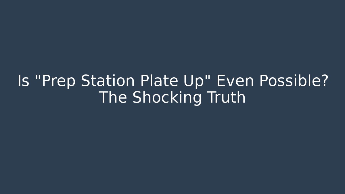 Is "Prep Station Plate Up" Even Possible? The Shocking Truth - Create More Assets