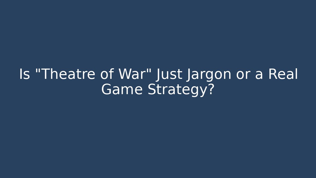 Is "Theatre of War" Just Jargon or a Real Game Strategy?