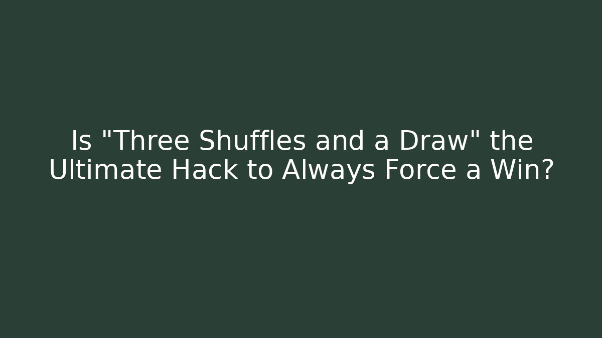 Is "Three Shuffles and a Draw" the Ultimate Hack to Always Force a Win?