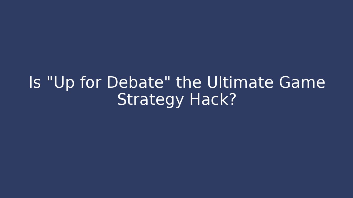 Is "Up for Debate" the Ultimate Game Strategy Hack?