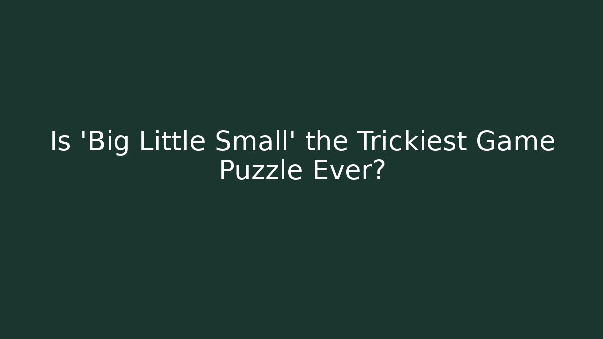 Is 'Big Little Small' the Trickiest Game Puzzle Ever?