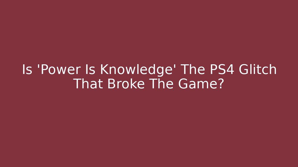 Is 'Power Is Knowledge' The PS4 Glitch That Broke The Game?