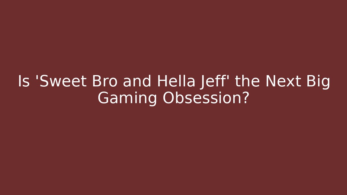 Is 'Sweet Bro and Hella Jeff' the Next Big Gaming Obsession?