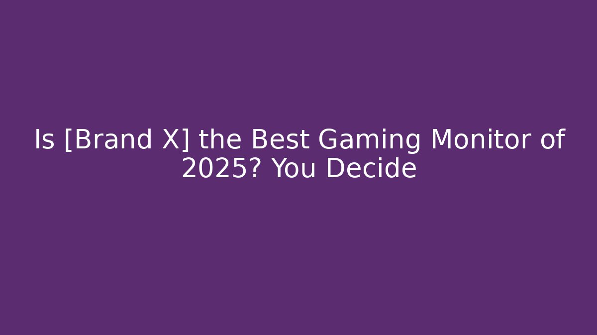 Is [Brand X] the Best Gaming Monitor of 2025? You Decide