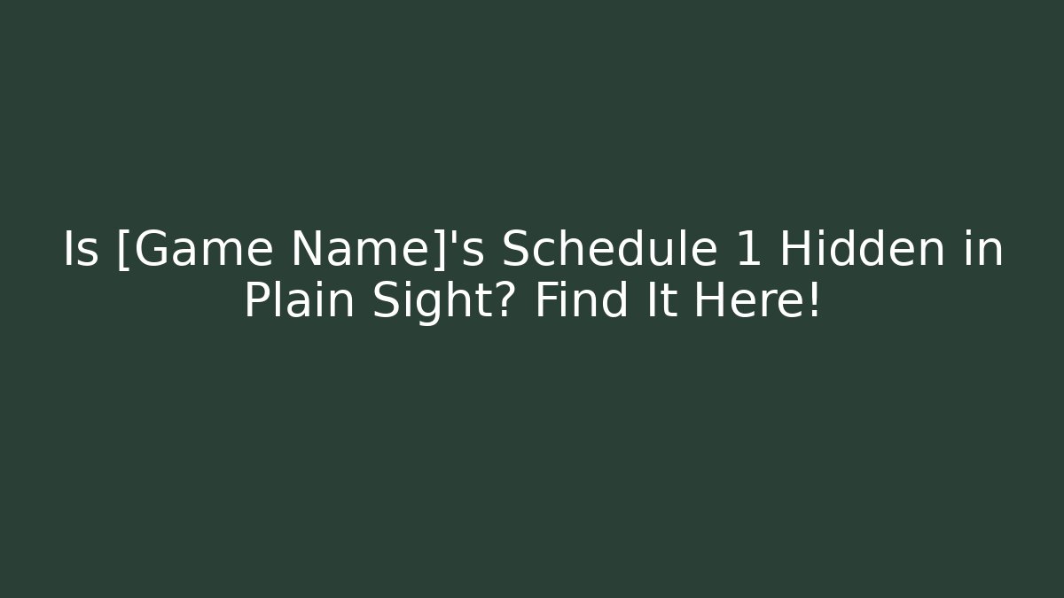 Is [Game Name]’s Schedule 1 Hidden in Plain Sight? Find It Here!