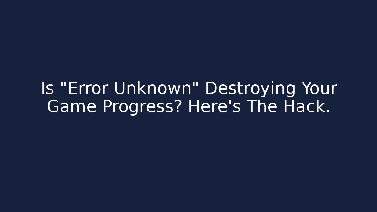 Is “Error Unknown” Destroying Your Game Progress? Here’s The Hack. - Create More Assets