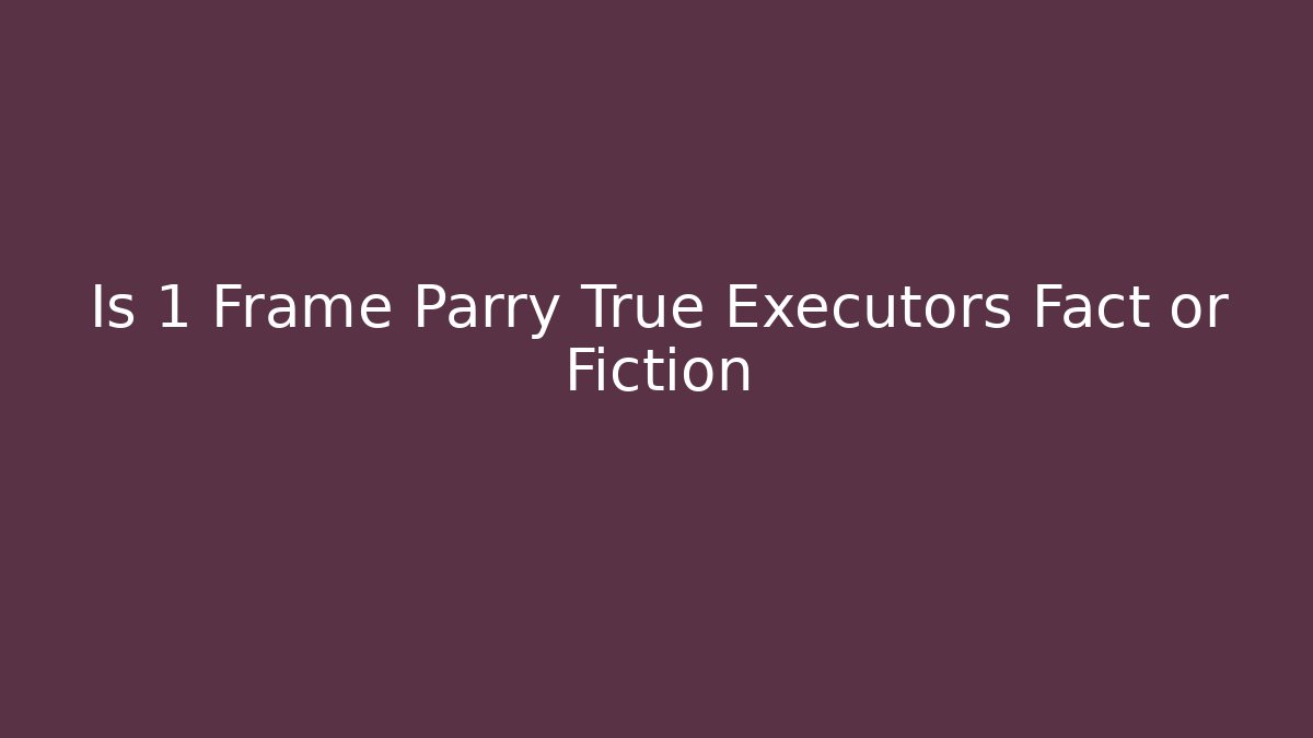 Is 1 Frame Parry True Executors Fact or Fiction