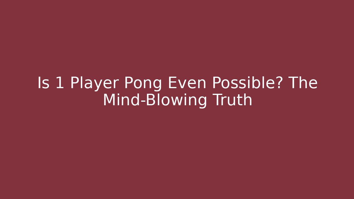 Is 1 Player Pong Even Possible? The Mind-Blowing Truth