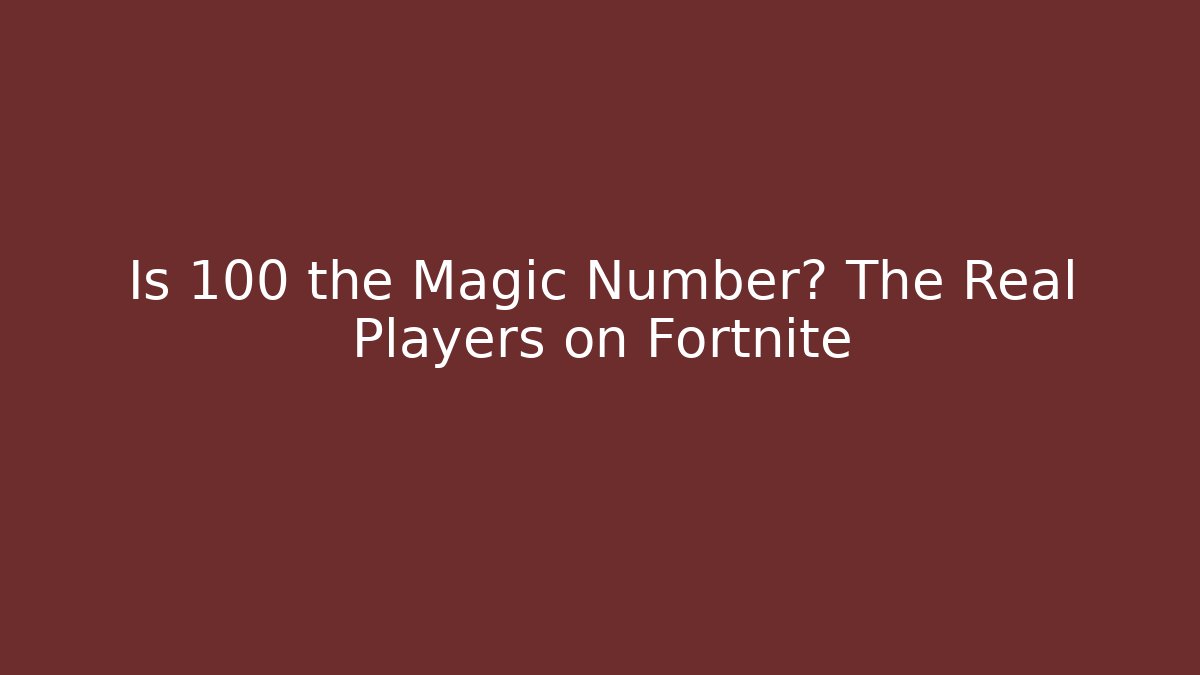 Is 100 the Magic Number? The Real Players on Fortnite