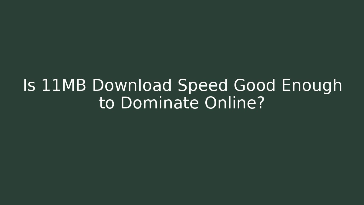 Is 11MB Download Speed Good Enough to Dominate Online?