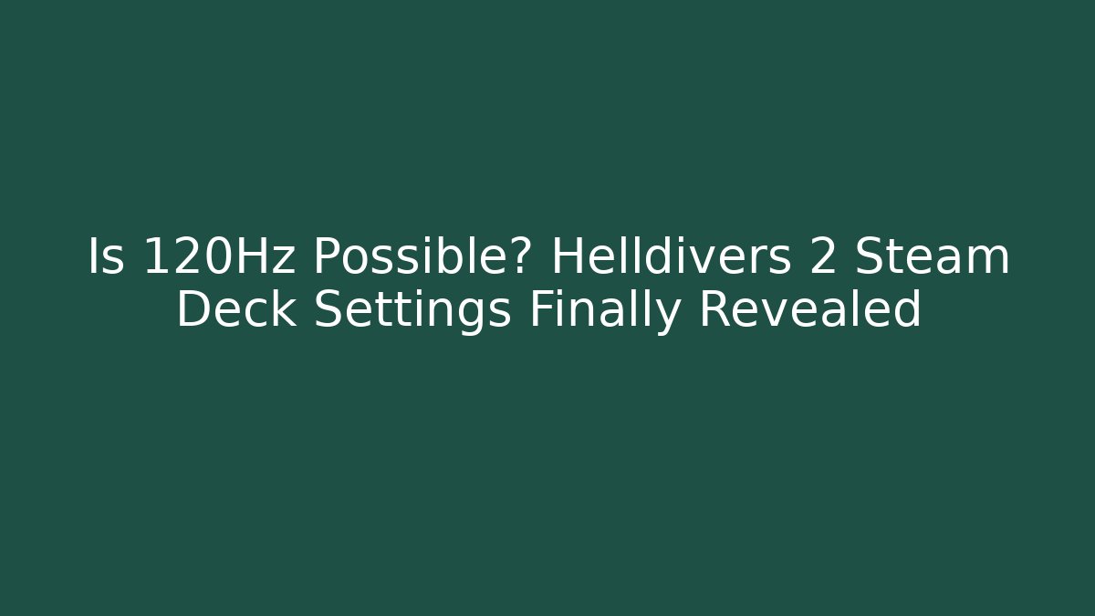 Is 120Hz Possible? Helldivers 2 Steam Deck Settings Finally Revealed
