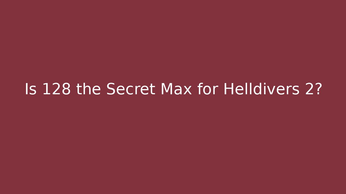 Is 128 the Secret Max for Helldivers 2? - Create More Assets