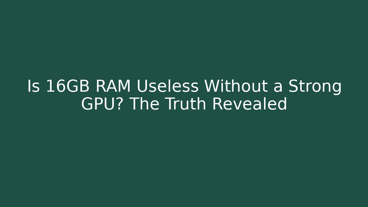 Is 16GB RAM Useless Without a Strong GPU? The Truth Revealed - Create More Assets