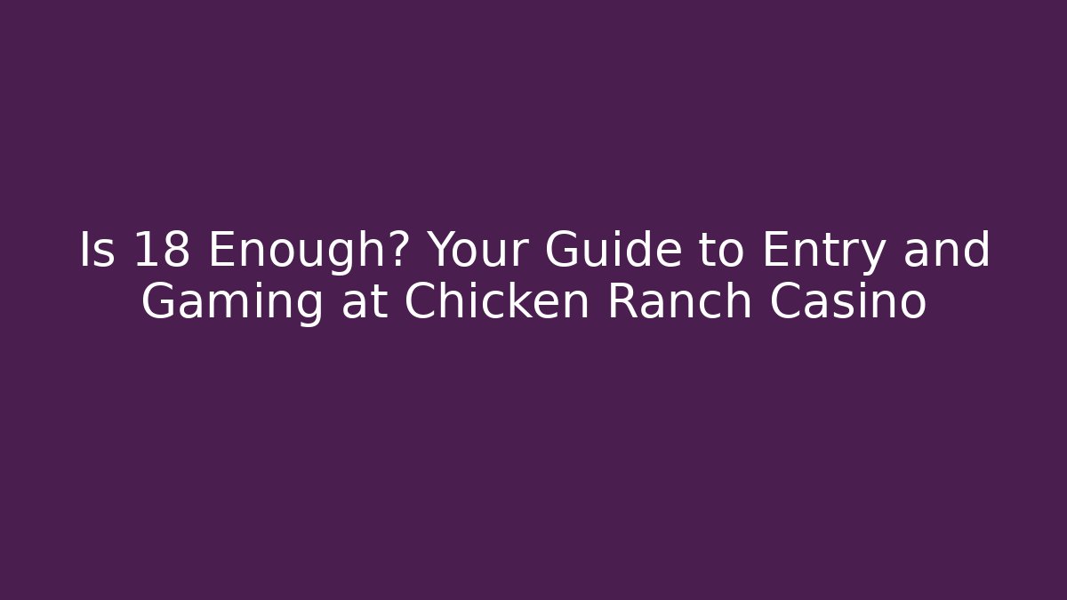 Is 18 Enough? Your Guide to Entry and Gaming at Chicken Ranch Casino