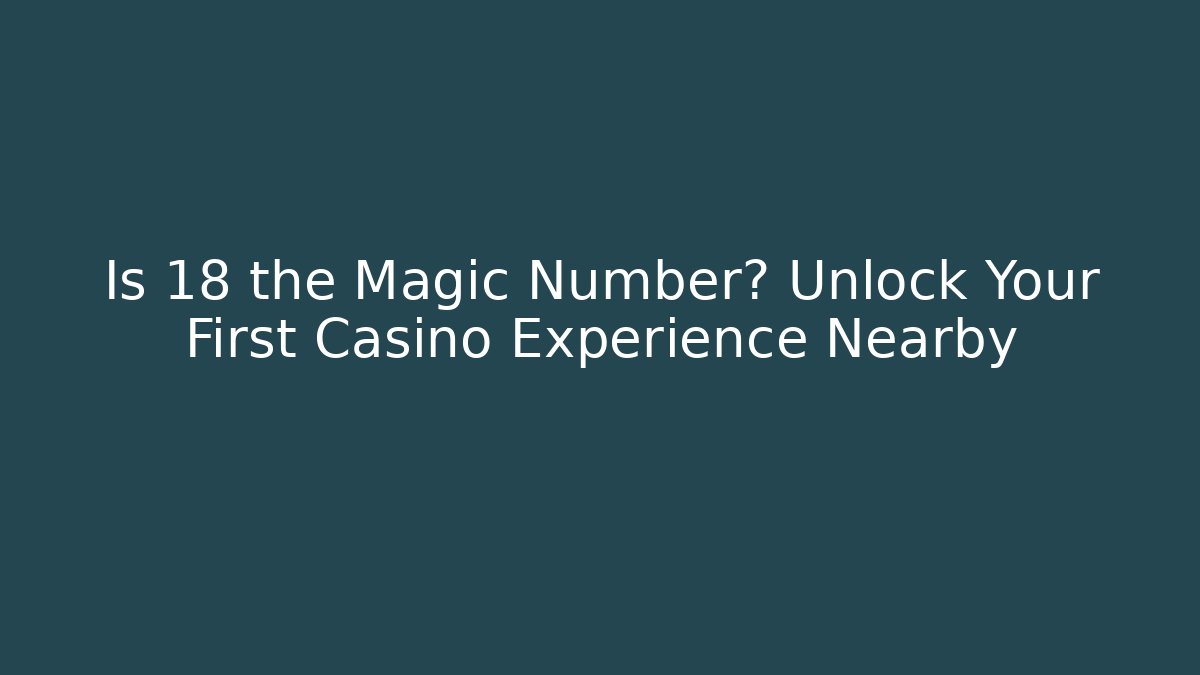 Is 18 the Magic Number? Unlock Your First Casino Experience Nearby