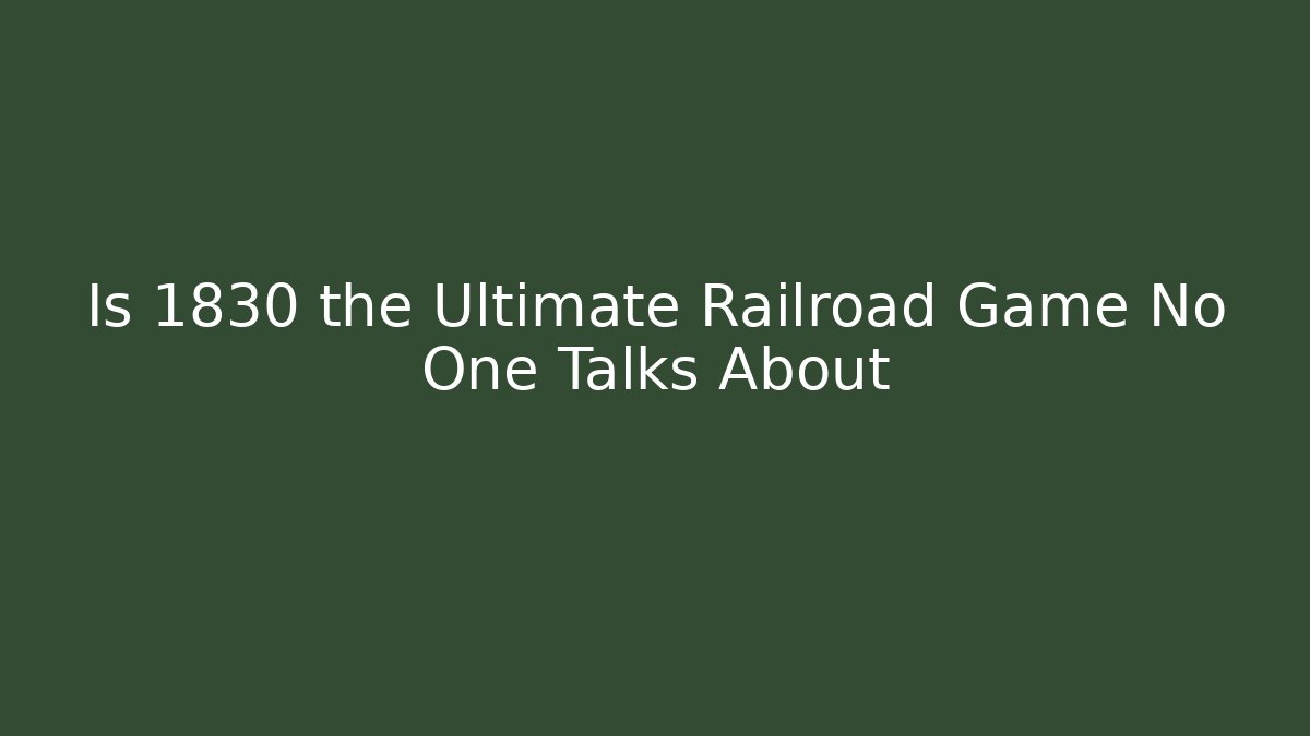 Is 1830 the Ultimate Railroad Game No One Talks About
