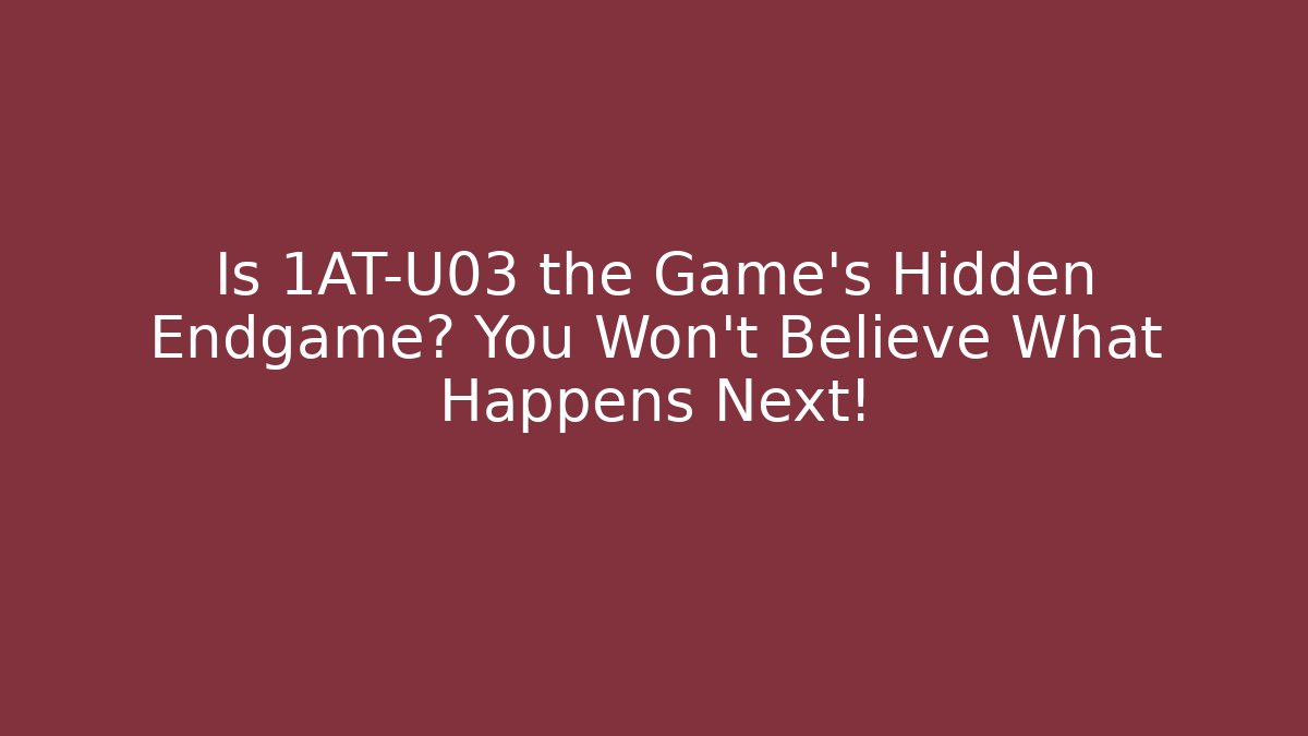 Is 1AT-U03 the Game’s Hidden Endgame? You Won’t Believe What Happens Next!