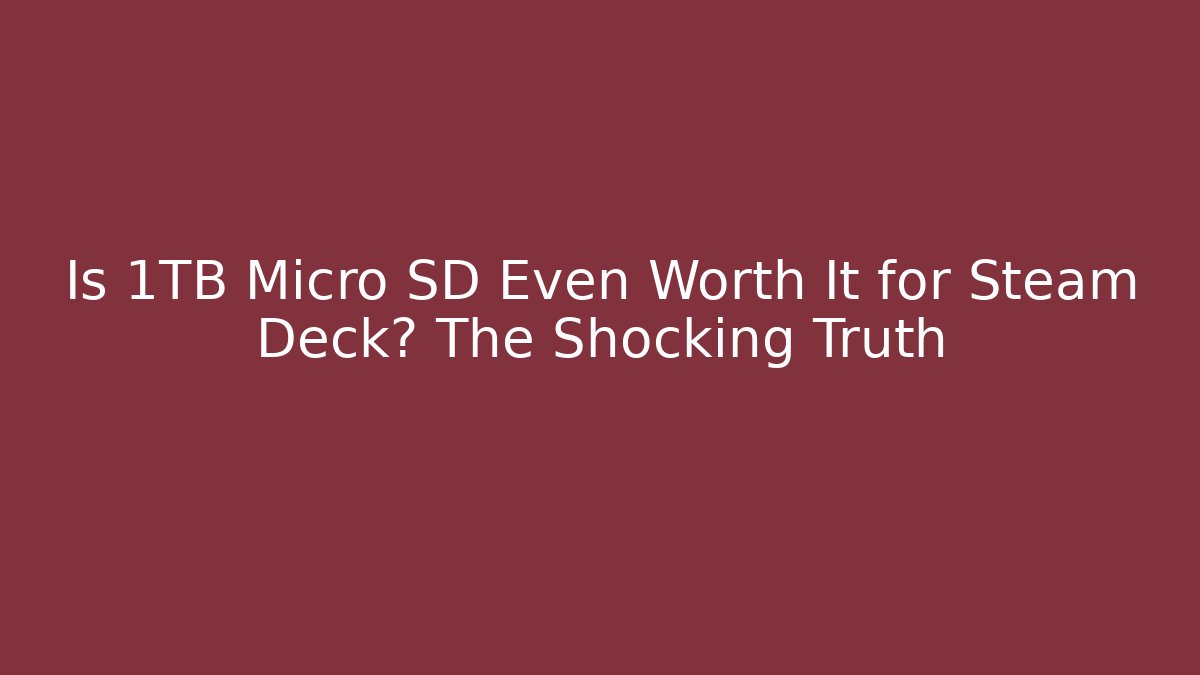 Is 1TB Micro SD Even Worth It for Steam Deck? The Shocking Truth