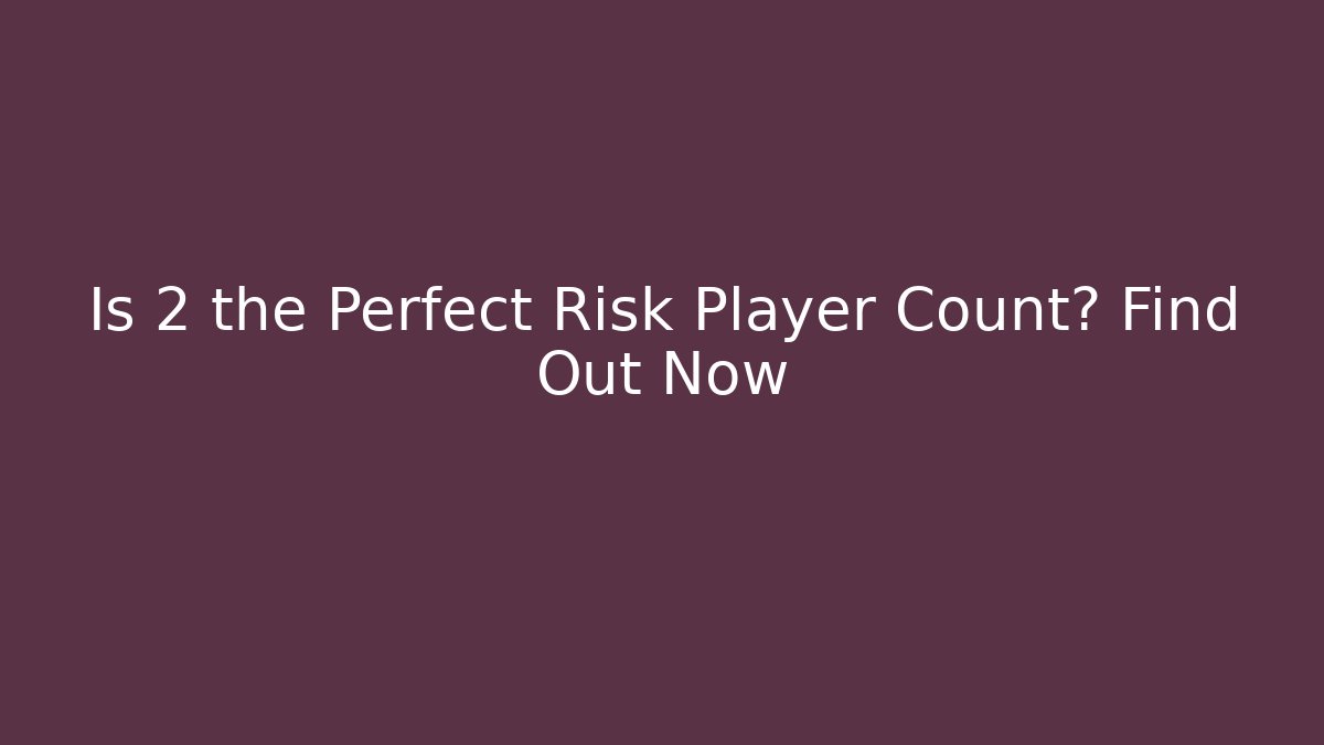 Is 2 the Perfect Risk Player Count? Find Out Now